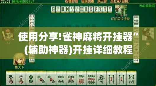 使用分享!雀神麻将开挂器”(辅助神器)开挂详细教程