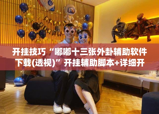 开挂技巧“嘟嘟十三张外卦辅助软件下载(透视)”开挂辅助脚本+详细开挂安装教程