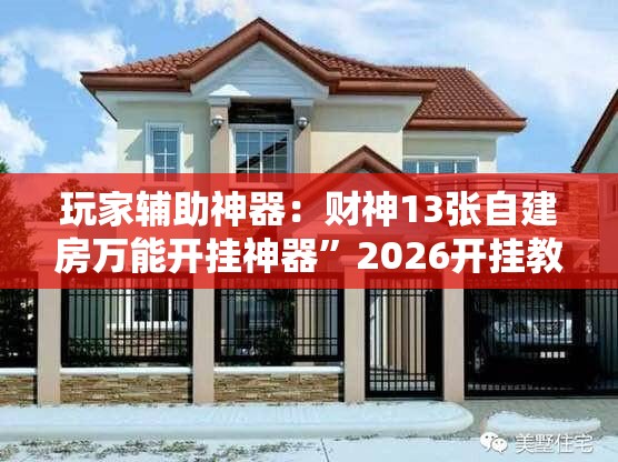 玩家辅助神器：财神13张自建房万能开挂神器”2026开挂教程步骤