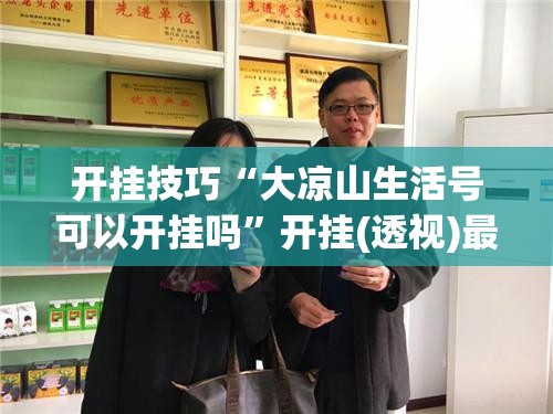 开挂技巧“大凉山生活号可以开挂吗”开挂(透视)最新辅助详细