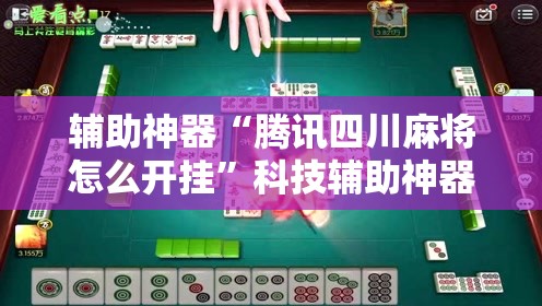 辅助神器“腾讯四川麻将怎么开挂”科技辅助神器手机版