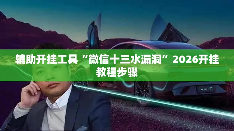 辅助开挂工具“微信十三水漏洞”2026开挂教程步骤