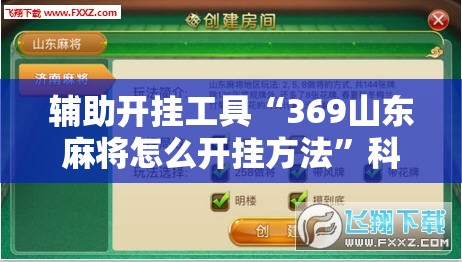 辅助开挂工具“369山东麻将怎么开挂方法”科技辅助神器手机版
