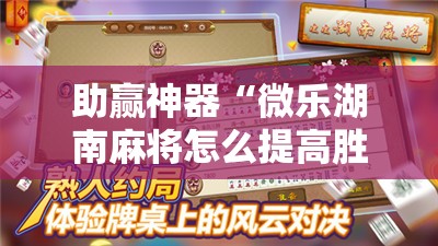 助赢神器“微乐湖南麻将怎么提高胜率	”详细外挂透视辅助软件教程