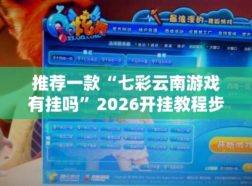 推荐一款“七彩云南游戏有挂吗”2026开挂教程步骤