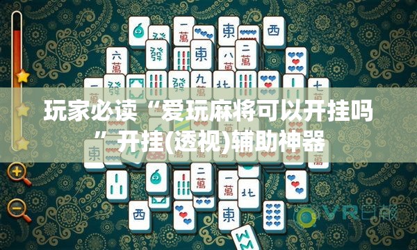 玩家必读“爱玩麻将可以开挂吗	”开挂(透视)辅助神器
