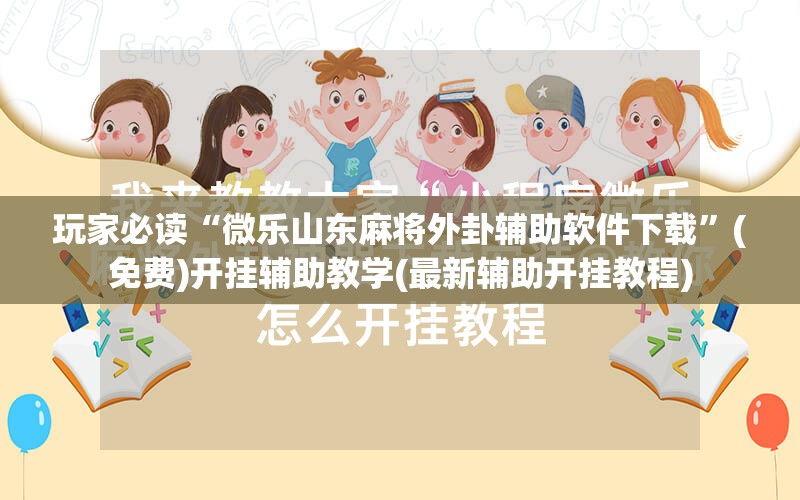 玩家必读“微乐山东麻将外卦辅助软件下载”(免费)开挂辅助教学(最新辅助开挂教程)