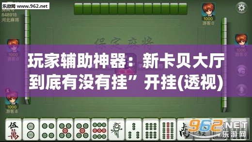 玩家辅助神器：新卡贝大厅到底有没有挂”开挂(透视)辅助教程