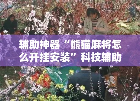 辅助神器“熊猫麻将怎么开挂安装	”科技辅助神器手机版