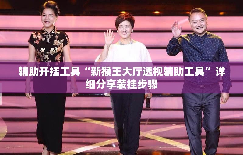 辅助开挂工具“新猴王大厅透视辅助工具	”详细分享装挂步骤