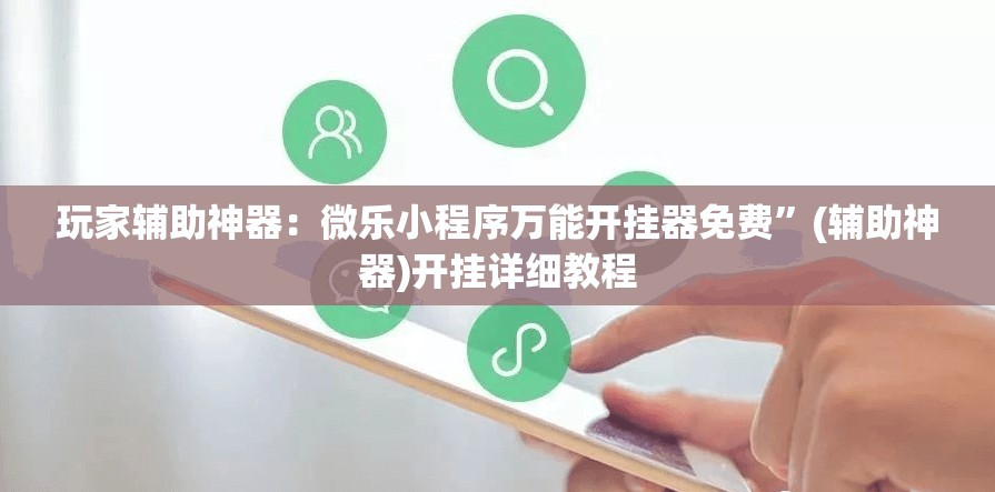 玩家辅助神器：微乐小程序万能开挂器免费”(辅助神器)开挂详细教程