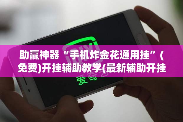 助赢神器“手机炸金花通用挂”(免费)开挂辅助教学(最新辅助开挂教程)