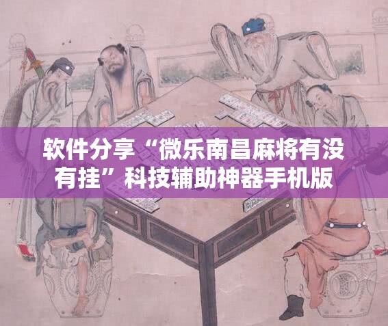 软件分享“微乐南昌麻将有没有挂”科技辅助神器手机版