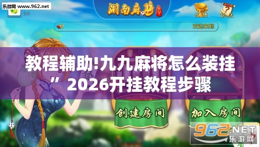 教程辅助!九九麻将怎么装挂”2026开挂教程步骤