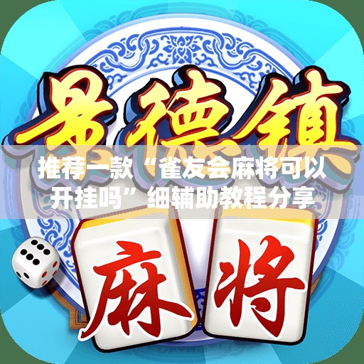 推荐一款“雀友会麻将可以开挂吗”细辅助教程分享