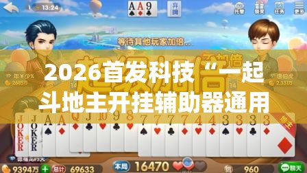 2026首发科技“一起斗地主开挂辅助器通用版	”(辅助神器)开挂详细教程