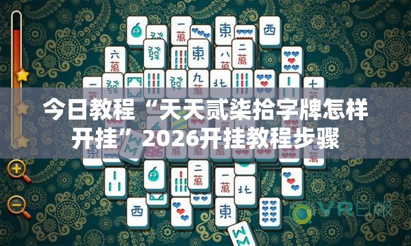 今日教程“天天贰柒拾字牌怎样开挂”2026开挂教程步骤