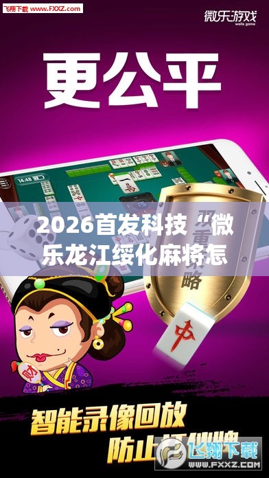 2026首发科技“微乐龙江绥化麻将怎样免费开挂”(透视挂)辅助下载教程