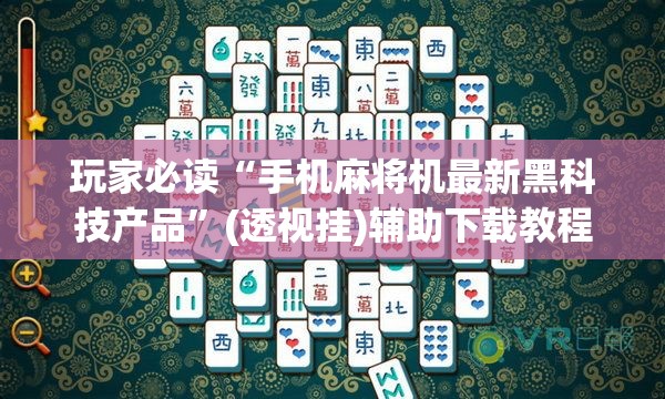 玩家必读“手机麻将机最新黑科技产品	”(透视挂)辅助下载教程