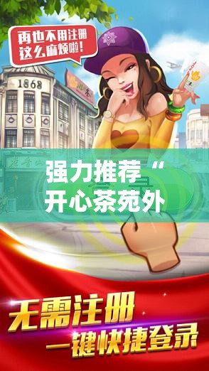 强力推荐“开心茶苑外卦辅助软件下载	”原来可以开挂