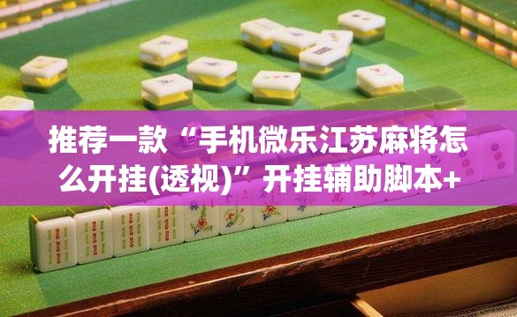 推荐一款“手机微乐江苏麻将怎么开挂(透视)”开挂辅助脚本+详细开挂安装教程