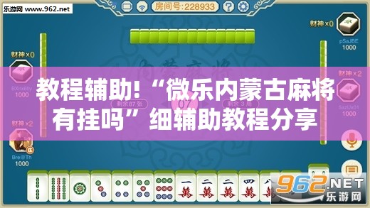 教程辅助!“微乐内蒙古麻将有挂吗”细辅助教程分享