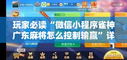 玩家必读“微信小程序雀神广东麻将怎么控制输赢”详细开挂教程