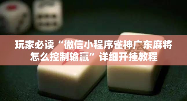 玩家必读“微信小程序雀神广东麻将怎么控制输赢”详细开挂教程