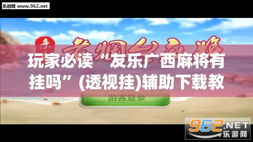玩家必读“友乐广西麻将有挂吗”(透视挂)辅助下载教程