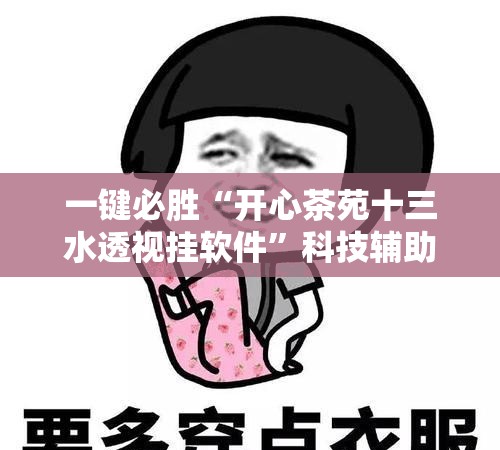 一键必胜“开心茶苑十三水透视挂软件”科技辅助神器手机版