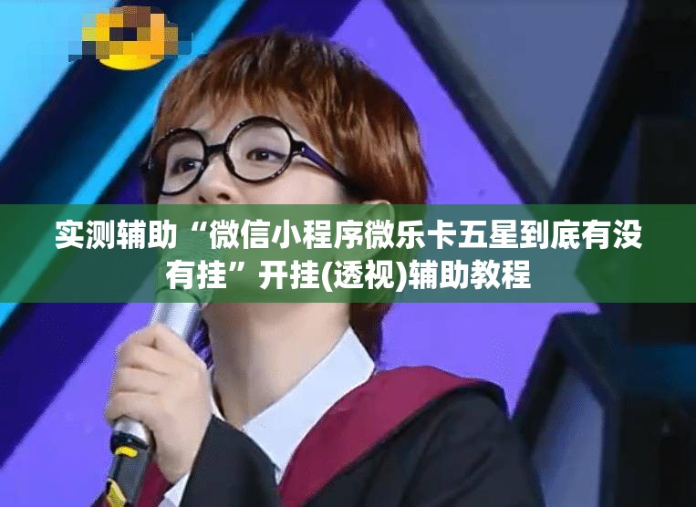 实测辅助“微信小程序微乐卡五星到底有没有挂”开挂(透视)辅助教程