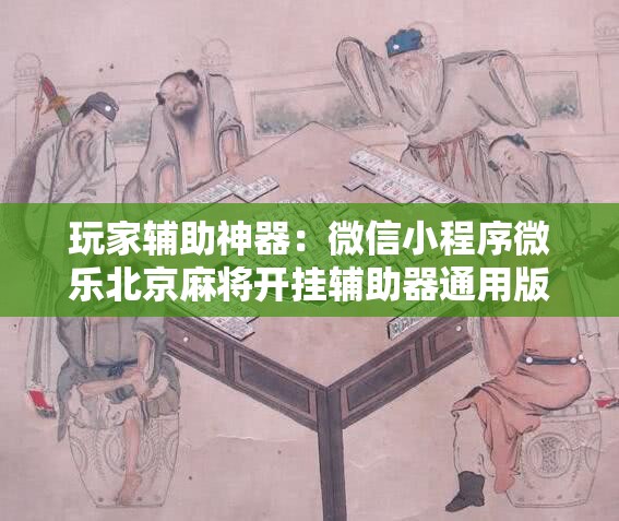 玩家辅助神器：微信小程序微乐北京麻将开挂辅助器通用版	”详细分享装挂步骤