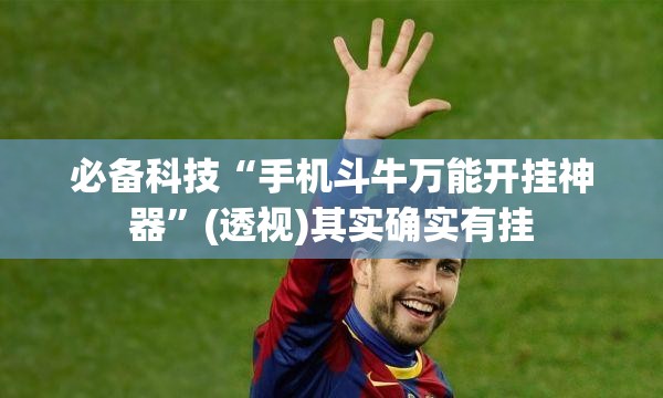 必备科技“手机斗牛万能开挂神器”(透视)其实确实有挂
