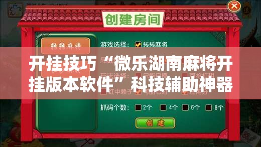 开挂技巧“微乐湖南麻将开挂版本软件”科技辅助神器手机版