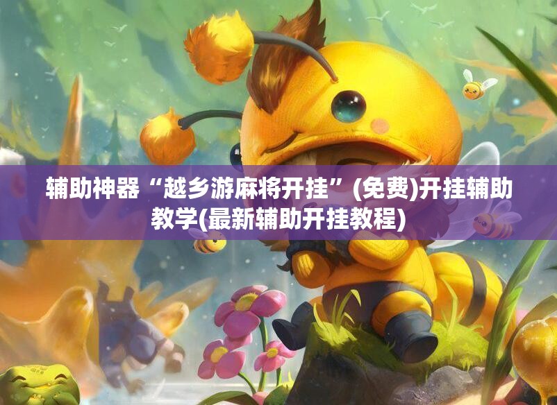 辅助神器“越乡游麻将开挂”(免费)开挂辅助教学(最新辅助开挂教程)