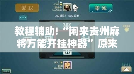 教程辅助!“闲来贵州麻将万能开挂神器	”原来可以开挂