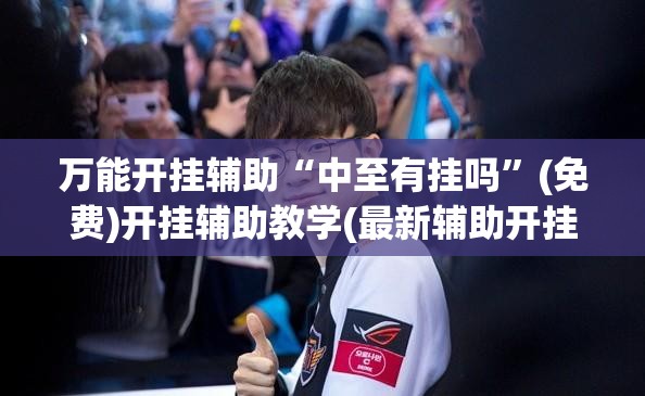 万能开挂辅助“中至有挂吗	”(免费)开挂辅助教学(最新辅助开挂教程)