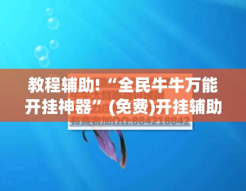 教程辅助!“全民牛牛万能开挂神器”(免费)开挂辅助教学(最新辅助开挂教程)