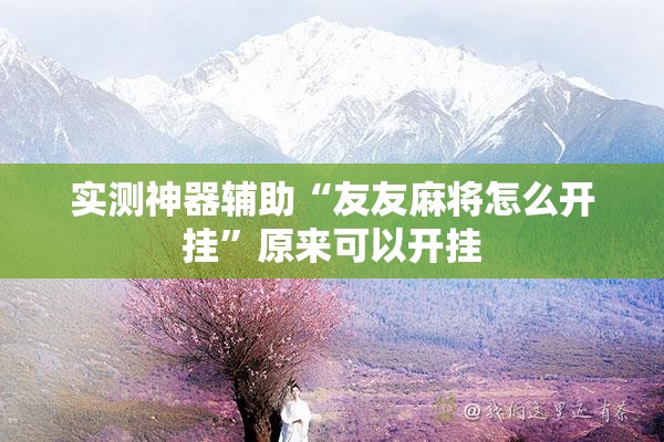 实测神器辅助“友友麻将怎么开挂	”原来可以开挂