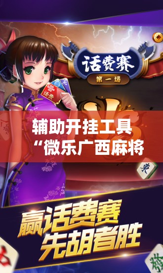 辅助开挂工具“微乐广西麻将开挂版本软件”科技辅助神器手机版