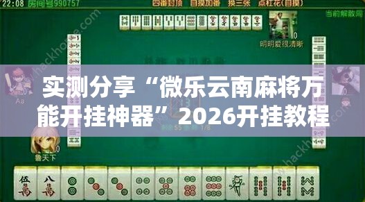 实测分享“微乐云南麻将万能开挂神器”2026开挂教程步骤
