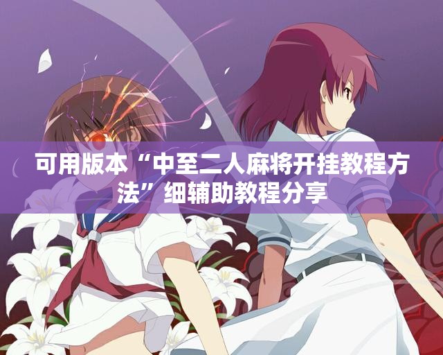 可用版本“中至二人麻将开挂教程方法”细辅助教程分享