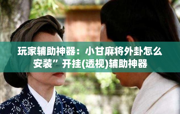 玩家辅助神器：小甘麻将外卦怎么安装	”开挂(透视)辅助神器