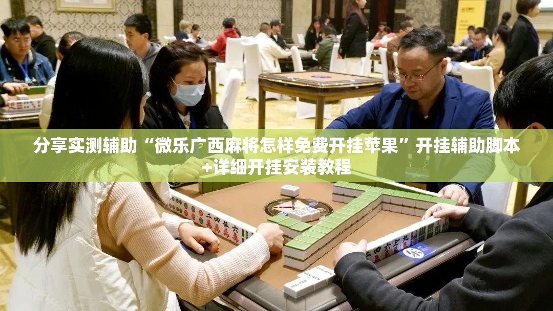 分享实测辅助“微乐广西麻将怎样免费开挂苹果	”开挂辅助脚本+详细开挂安装教程