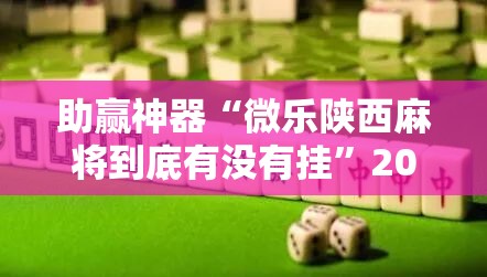 助赢神器“微乐陕西麻将到底有没有挂”2026开挂教程步骤