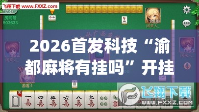2026首发科技“渝都麻将有挂吗	”开挂(透视)最新辅助详细