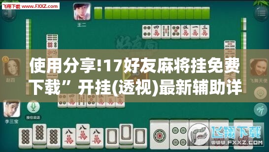 使用分享!17好友麻将挂免费下载”开挂(透视)最新辅助详细