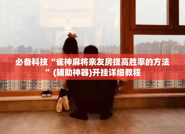 必备科技“雀神麻将亲友房提高胜率的方法”(辅助神器)开挂详细教程