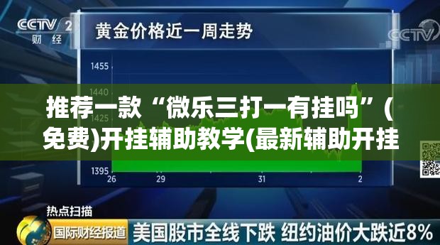 推荐一款“微乐三打一有挂吗”(免费)开挂辅助教学(最新辅助开挂教程)