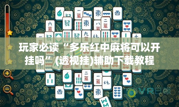 玩家必读“多乐红中麻将可以开挂吗”(透视挂)辅助下载教程